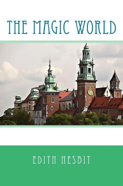 The Magic World - Edith Nesbit - Kirjat - Createspace Independent Publishing Platf - 9781542425223 - sunnuntai 8. tammikuuta 2017