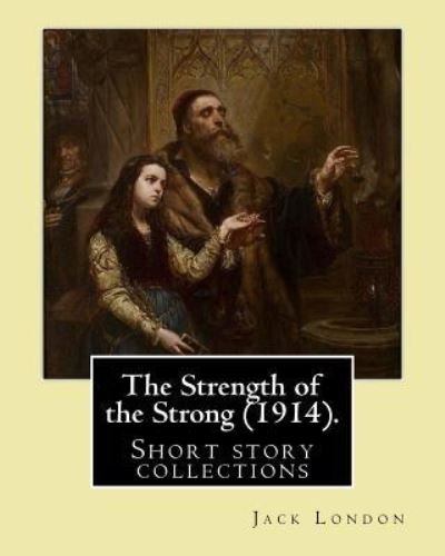 The Strength of the Strong (1914). By - Jack London - Books - Createspace Independent Publishing Platf - 9781542777223 - January 27, 2017
