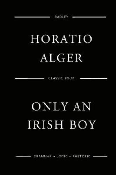 Only An Irish Boy - Horatio Alger - Książki - Createspace Independent Publishing Platf - 9781542920223 - 3 lutego 2017