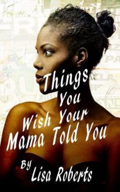 Things You Wish Your Mama Told You - Lisa Roberts - Kirjat - Createspace Independent Publishing Platf - 9781542988223 - keskiviikko 8. helmikuuta 2017