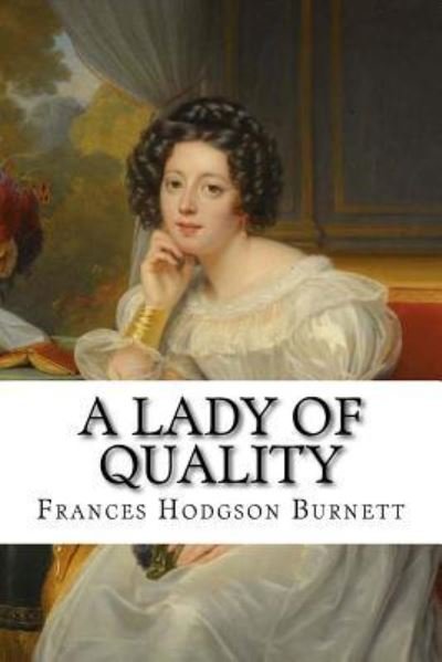 A Lady of Quality - Frances Hodgson Burnett - Libros - Createspace Independent Publishing Platf - 9781545437223 - 18 de abril de 2017