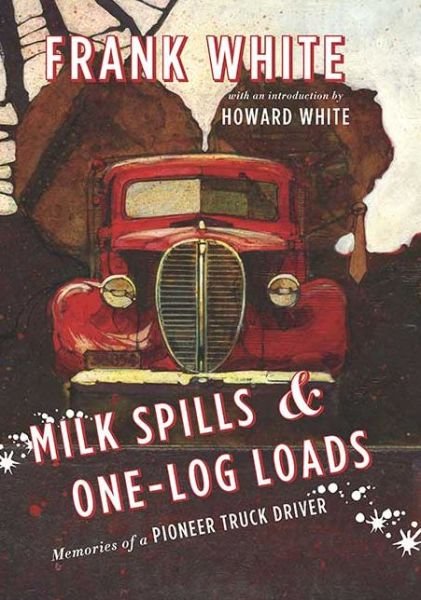 Cover for Frank White · Milk Spills &amp; One-Log Loads: Memories of a Pioneer Truck Driver (Hardcover Book) (2013)