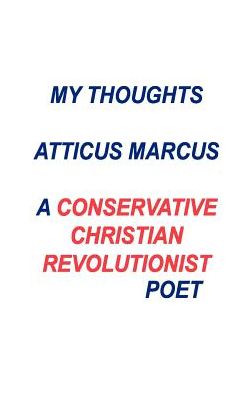 Cover for Atticus Marcus · My Thoughts : a Conservative Christian Revolutionist Poet (Paperback Book) (1999)