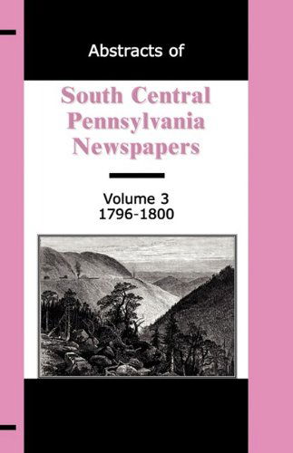 Cover for F. Edward Wright · Abstracts of South Central Pennsylvania Newspapers, Volume 3, 1796-1800 (Taschenbuch) (2009)