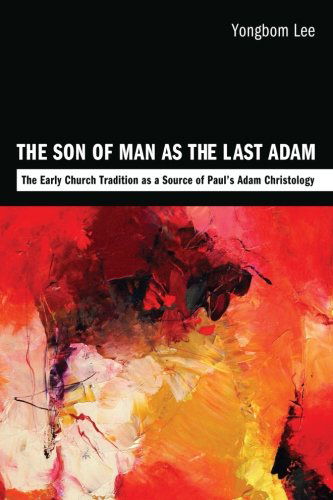 The Son of Man As the Last Adam: the Early Church Tradition As a Source of Pauls Adam Christology - Yongbom Lee - Livros - Wipf & Stock Pub - 9781610975223 - 1 de julho de 2012