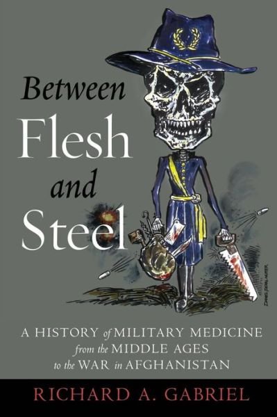 Between Flesh and Steel: A History of Military Medicine from the Middle Ages to the War in Afghanistan - Richard A. Gabriel - Books - Potomac Books Inc - 9781612348223 - April 30, 2016