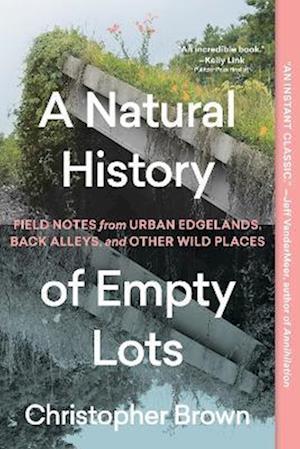 Cover for Christopher Brown · A Natural History of Empty Lots: Field Notes from Urban Edgelands, Back Alleys, and Other Wild Places (Paperback Book) (2025)