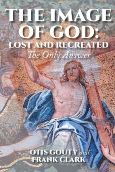 Cover for Otis Gouty · The Image of God: Lost and Recreated: The Only Answer (Paperback Book) (2019)