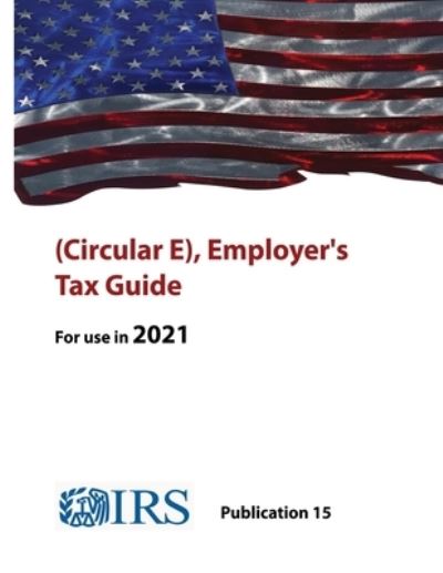 (Circular E), Employer's Tax Guide - Publication 15 (For use in 2021) - Internal Revenue Service - Bücher - Lulu.com - 9781678085223 - 4. März 2021