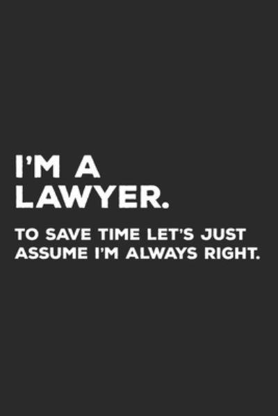 I'm A Lawyer To Save Time Let's Just Assume I'm Always Right - Lawyer Life Notebooks - Książki - Independently Published - 9781696991223 - 2 października 2019