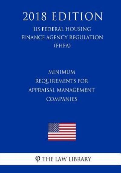 Minimum Requirements for Appraisal Management Companies (Us Federal Housing Finance Agency Regulation) (Fhfa) (2018 Edition) - The Law Library - Książki - Createspace Independent Publishing Platf - 9781727527223 - 21 września 2018