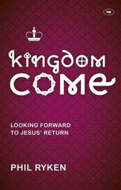Cover for Ryken, Philip (Author) · Kingdom Come: Looking Forward To Jesus' Return (Paperback Book) (2013)