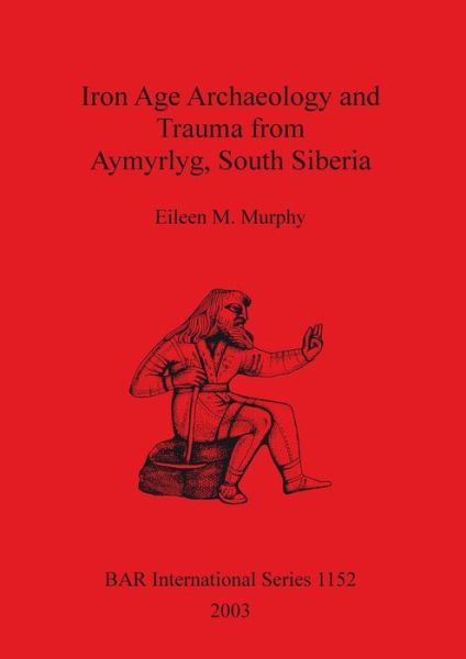 Cover for Eileen M. Murphy · Iron Age Archaeology and Trauma from Aymyrlyg, South Siberia (Hardcover Book) (2003)