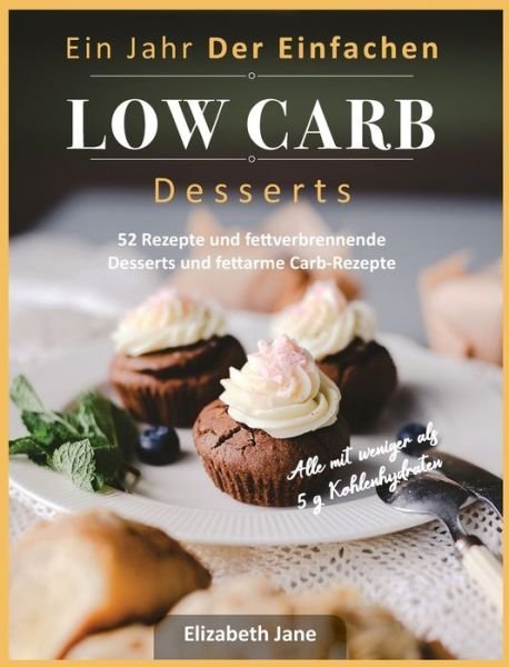 Cover for Elizabeth Jane · Ein Jahr Der Einfachen Low Carb Desserts: 52 Rezepte und fettverbrennende Desserts und fettarme Carb-Rezepte (Hardcover Book) (2020)