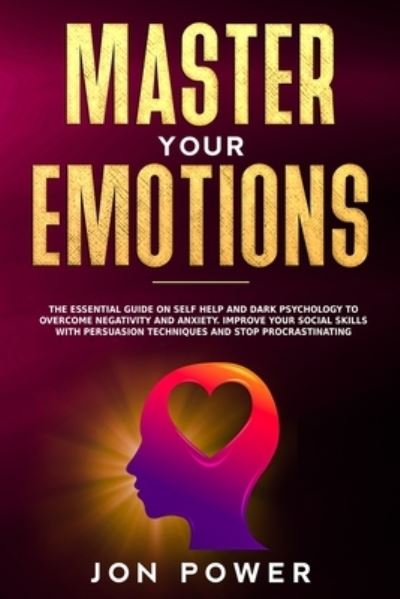 Cover for Jon Power · Master Your Emotions: The Essential Guide on Self Help and Dark Psychology to Overcome Negativity and Anxiety. Improve Your Social Skills with Persuasion Techniques and Stop Procrastinating (Paperback Book) (2020)