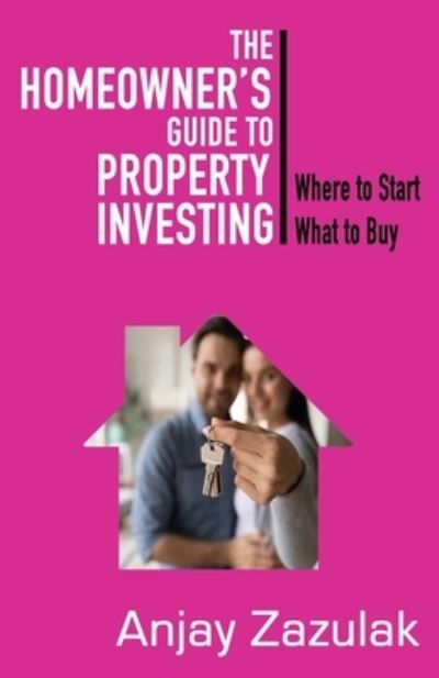 The Homeowner's Guide To Property Investing: Where to Start What to Buy - Anjay Zazulak - Książki - Ocean Reeve Publishing - 9781922461223 - 2 czerwca 2021