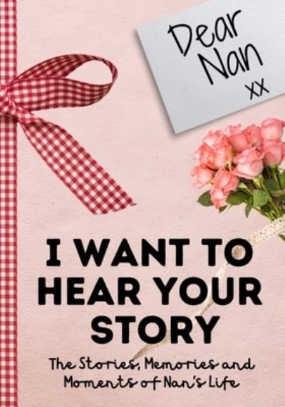 Cover for The Life Graduate Publishing Group · Dear Nan. I Want To Hear Your Story: A Guided Memory Journal to Share The Stories, Memories and Moments That Have Shaped Nan's Life 7 x 10 inch (Paperback Book) (2020)