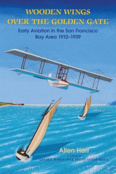 Cover for H Allen Herr · Wooden Wings Over the Golden Gate: Early Aviation in the San Francisco Bay Area 1910-1939 (Paperback Book) (2016)