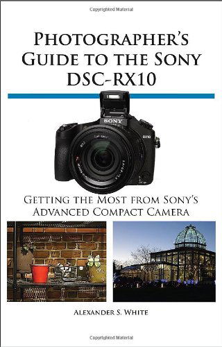 Photographer's Guide to the Sony Dsc-Rx10 - Alexander S White - Livres - White Knight Press - 9781937986223 - 21 mars 2014