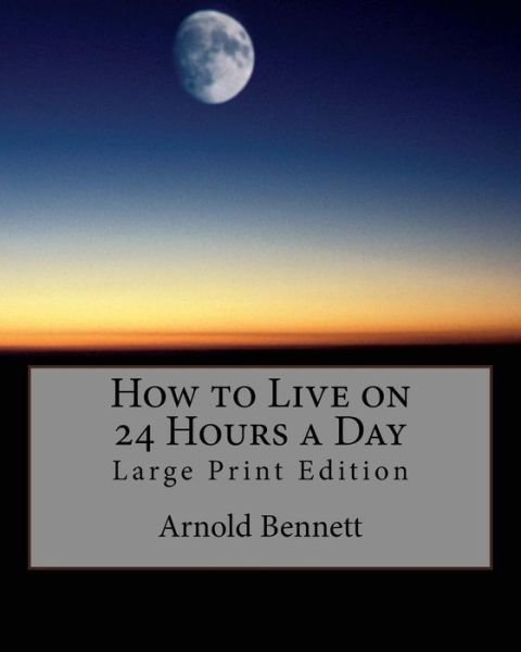 How to Live on 24 Hours a Day - Arnold Bennett - Livres - Createspace Independent Publishing Platf - 9781976020223 - 2 septembre 2017