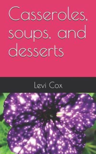 Casseroles, Soups, and Desserts - Levi Cox - Kirjat - Independently Published - 9781980571223 - tiistai 13. maaliskuuta 2018