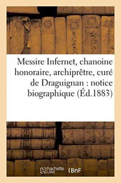 Cover for Impr de C Et a Latil · Messire Infernet, Chanoine Honoraire, Archipretre, Cure de Draguignan: Notice Biographique (Paperback Book) (2016)