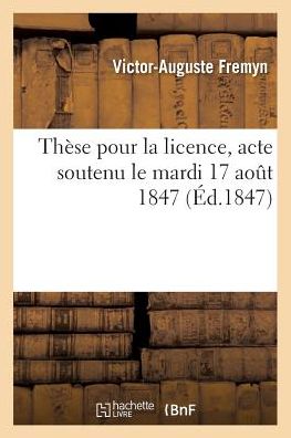 Cover for Victor-Auguste Fremyn · These Pour La Licence, Acte Soutenu Le Mardi 17 Aout 1847 (Paperback Book) (2017)