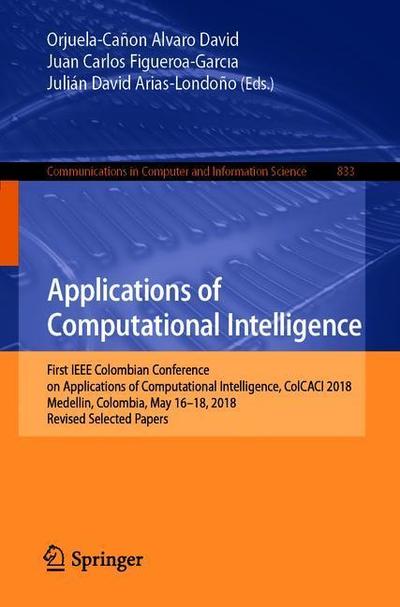 Cover for Applications of Computational Intelligence: First IEEE Colombian Conference, ColCACI 2018, Medellin, Colombia, May 16-18, 2018, Revised Selected Papers - Communications in Computer and Information Science (Paperback Book) [1st ed. 2018 edition] (2019)