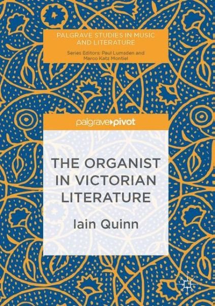Cover for Iain Quinn · The Organist in Victorian Literature - Palgrave Studies in Music and Literature (Inbunden Bok) [1st ed. 2017 edition] (2017)