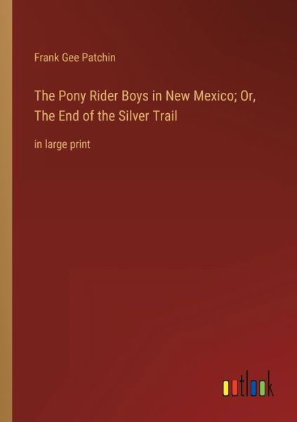 The Pony Rider Boys in New Mexico; Or, The End of the Silver Trail - Frank Gee Patchin - Książki - Outlook Verlag - 9783368337223 - 26 stycznia 2023