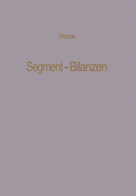Cover for Klaus Dittmar Haase · Segment-Bilanzen: Rechnungslegung Diversifizierter Industrieunternehmen - Betriebswirtschaftliche Beitrage (Paperback Book) [Softcover Reprint of the Original 1st 1974 edition] (1974)
