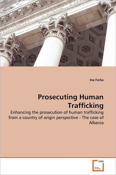 Cover for Ina Farka · Prosecuting Human Trafficking: Enhancing the Prosecution of Human Trafficking from a Country of Origin Perspective - the Case of Albania (Paperback Book) (2011)