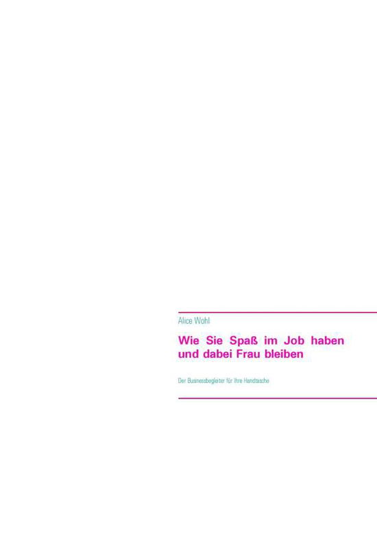 Cover for Alice Wohl · Wie Sie Spass im Job haben und dabei Frau bleiben: Der Businessbegleiter fur Ihre Handtasche (Paperback Book) [German edition] (2014)