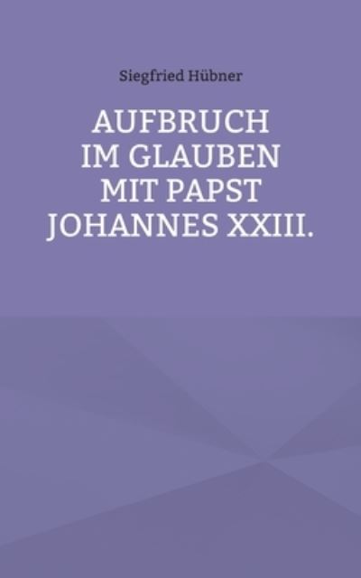 Cover for Siegfried Hubner · Aufbruch im Glauben mit Papst Johannes XXIII. (Paperback Book) (2021)