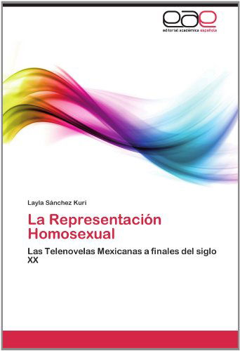 Cover for Layla Sánchez Kuri · La Representación Homosexual: Las Telenovelas Mexicanas a Finales Del Siglo Xx (Paperback Bog) [Spanish edition] (2011)