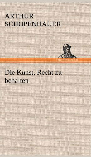 Die Kunst, Recht Zu Behalten - Arthur Schopenhauer - Kirjat - TREDITION CLASSICS - 9783847261223 - tiistai 15. toukokuuta 2012