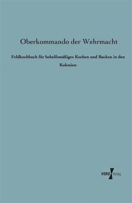Cover for Oberkommando Der Wehrmacht · Feldkochbuch Fuer Behelfsmaessiges Kochen Und Backen in den Kolonien (Taschenbuch) [German edition] (2019)