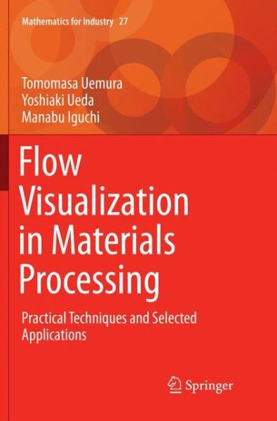 Cover for Tomomasa Uemura · Flow Visualization in Materials Processing: Practical Techniques and Selected Applications - Mathematics for Industry (Paperback Book) [Softcover reprint of the original 1st ed. 2018 edition] (2018)