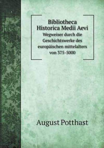 Cover for August Potthast · Bibliotheca Historica Medii Aevi Wegweiser Durch Die Geschichtswerke Des Europäischen Mittelalters Von 375-5000 (Paperback Book) [German edition] (2014)