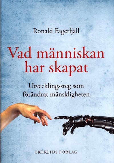 Cover for Ronald Fagerfjäll · Vad människan har skapat : utvecklingssteg som förändrat mänskligheten (Indbundet Bog) (2016)