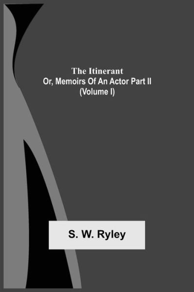 Cover for S W Ryley · The Itinerant; Or, Memoirs Of An Actor Part Ii. (Volume I) (Paperback Bog) (2021)