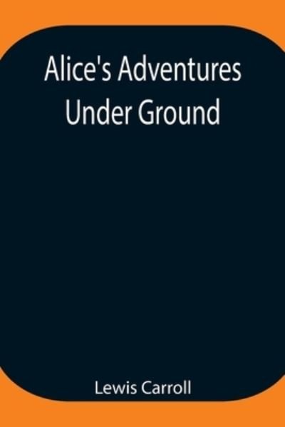 Alice's Adventures Under Ground; Being a facsimile of the original Ms. book afterwards developed into Alice's Adventures in Wonderland - Lewis Carroll - Bücher - Alpha Edition - 9789354947223 - 17. August 2021