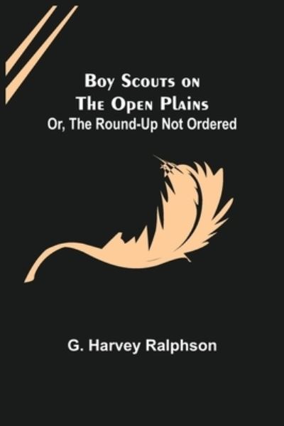 Cover for G. Harvey Ralphson · Boy Scouts on the Open Plains; Or, The Round-Up Not Ordered (Paperback Book) (2022)