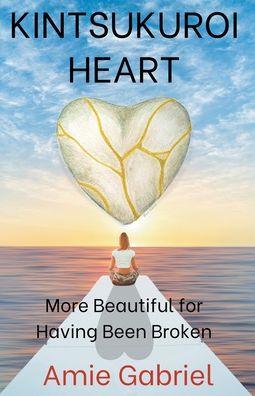 Cover for Gabriel Amie Gabriel · Kintsukuroi Heart; More Beautiful For Having Been Broken (Paperback Book) (2020)
