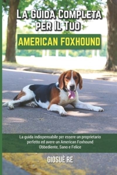 Cover for Giosue Re · La Guida Completa per Il Tuo American Foxhound: La guida indispensabile per essere un proprietario perfetto ed avere un American Foxhound Obbediente, Sano e Felice (Paperback Bog) (2021)