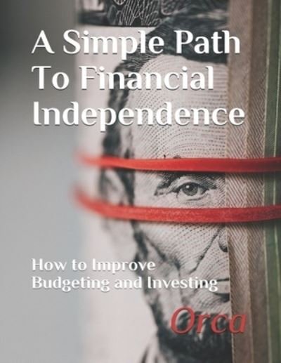 A Simple Path To Financial Independence: How to Improve Budgeting and Investing - Orca - Livros - Independently Published - 9798733674223 - 6 de abril de 2021