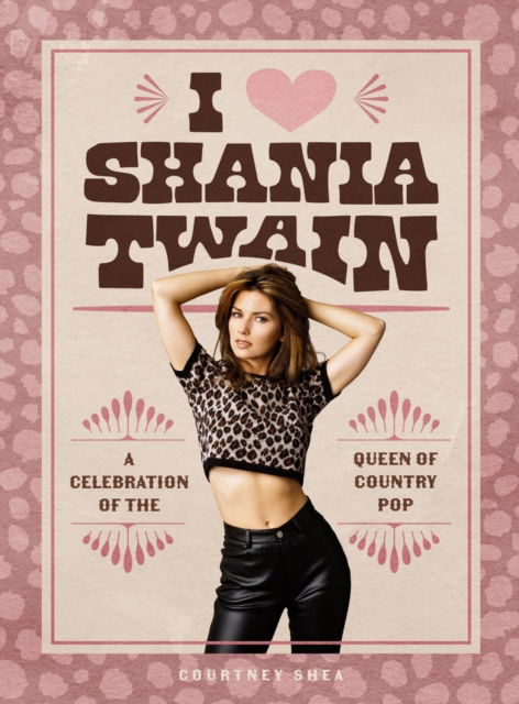 Cover for Courtney Shea · I Heart Shania Twain: A Celebration of the Queen of Country Pop (Gebundenes Buch) (2025)
