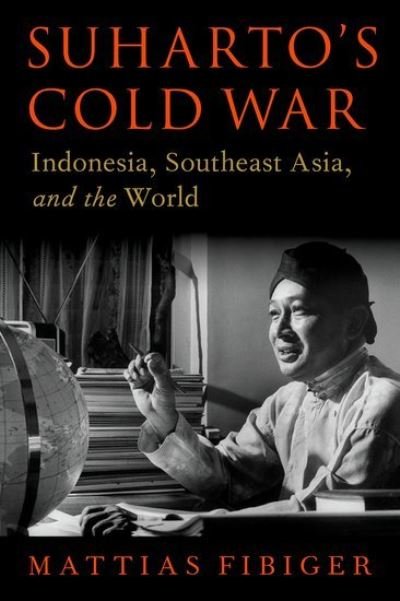 Cover for Fibiger, Mattias (Assistant Professor, Business, Government, and the International Economy Unit, Assistant Professor, Business, Government, and the International Economy Unit, Harvard Business School) · Suharto's Cold War: Indonesia, Southeast Asia, and the World - OXFORD STUDIES IN INTL HISTORY SERIES (Hardcover Book) (2023)