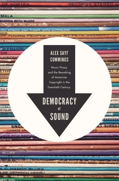 Cover for Cummings, Alex Sayf (Assistant Professor of History, Assistant Professor of History, Georgia State University) · Democracy of Sound: Music Piracy and the Remaking of American Copyright in the Twentieth Century (Hardcover Book) (2013)