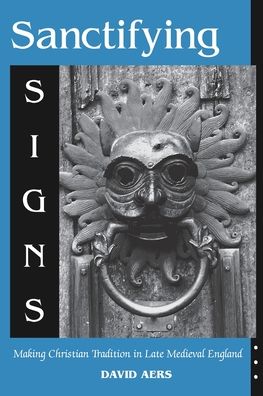 Cover for David Aers · Sanctifying Signs: Making Christian Tradition in Late Medieval England (Pocketbok) (2004)